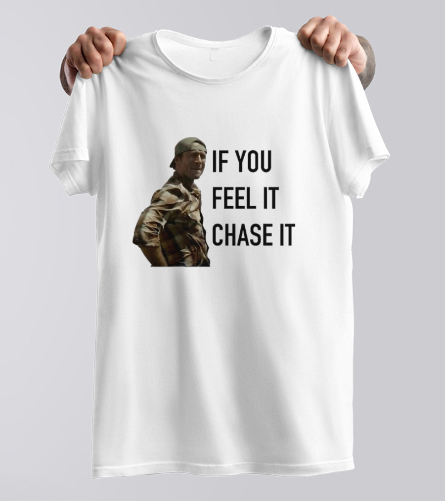 If You Feel It Chase It T-Shirt