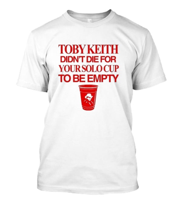 Toby Keith Didn’t Die For Your Solo Cup To Be Empty With Red Cup T-Shirt
