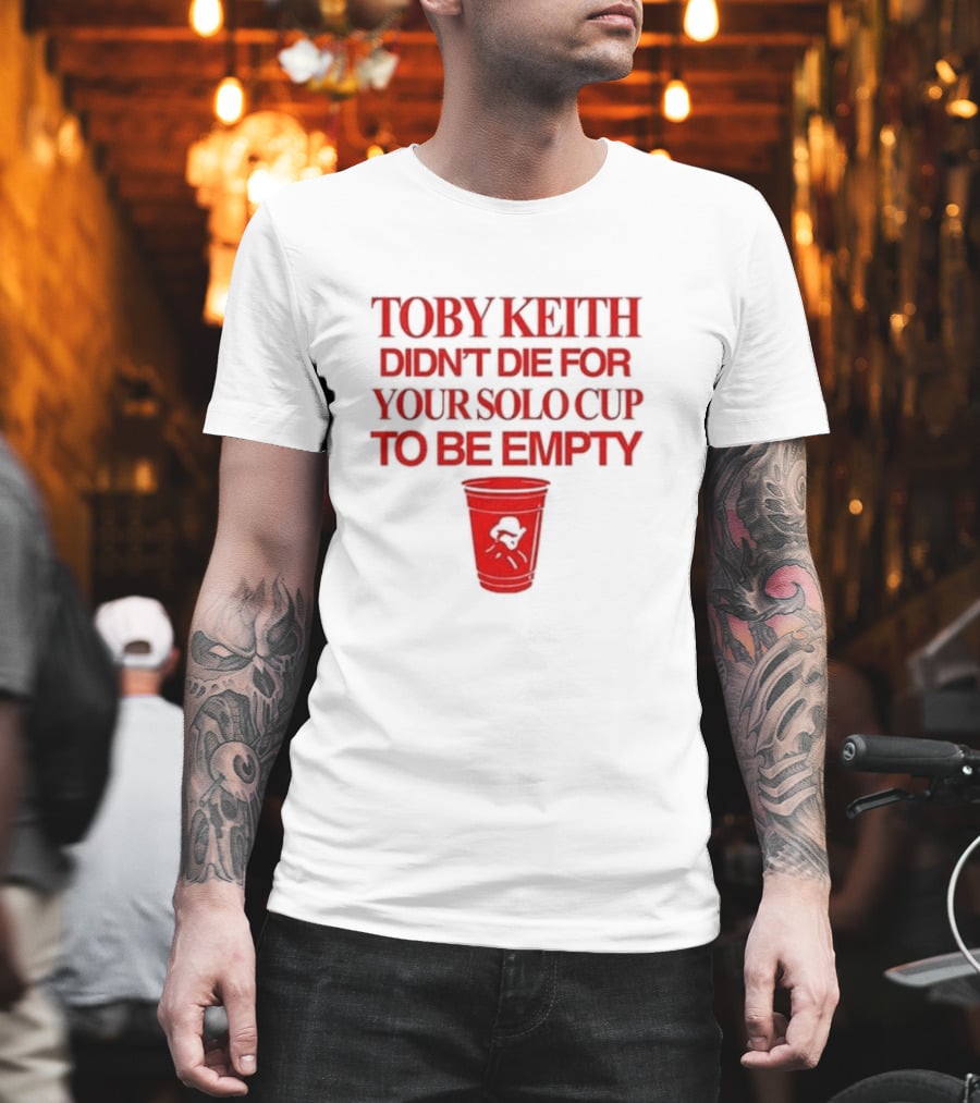 Toby Keith Didn’t Die For Your Solo Cup To Be Empty With Red Cup T-Shirt
