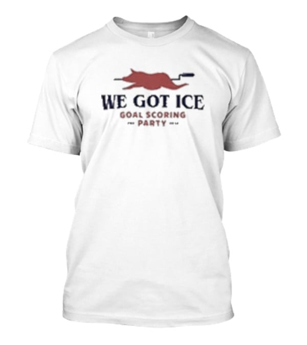 WE GOT ICE GOAL SCORING PARTY T-Shirt