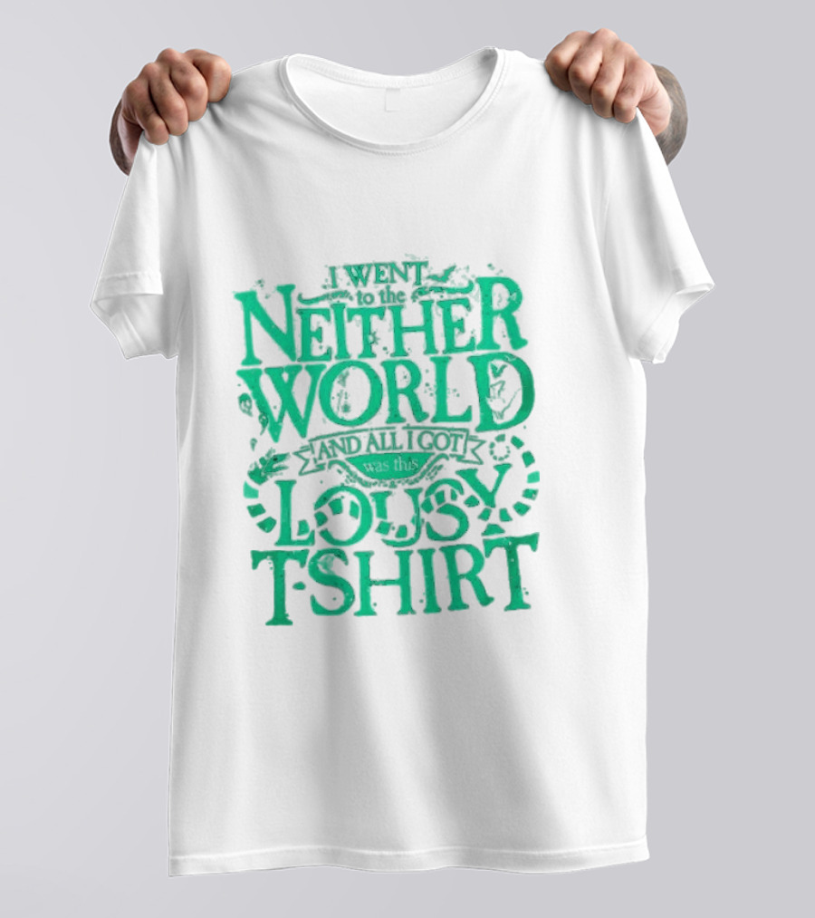 I Went To The Neitherworld And All I Got Was This Lousy T-Shirt