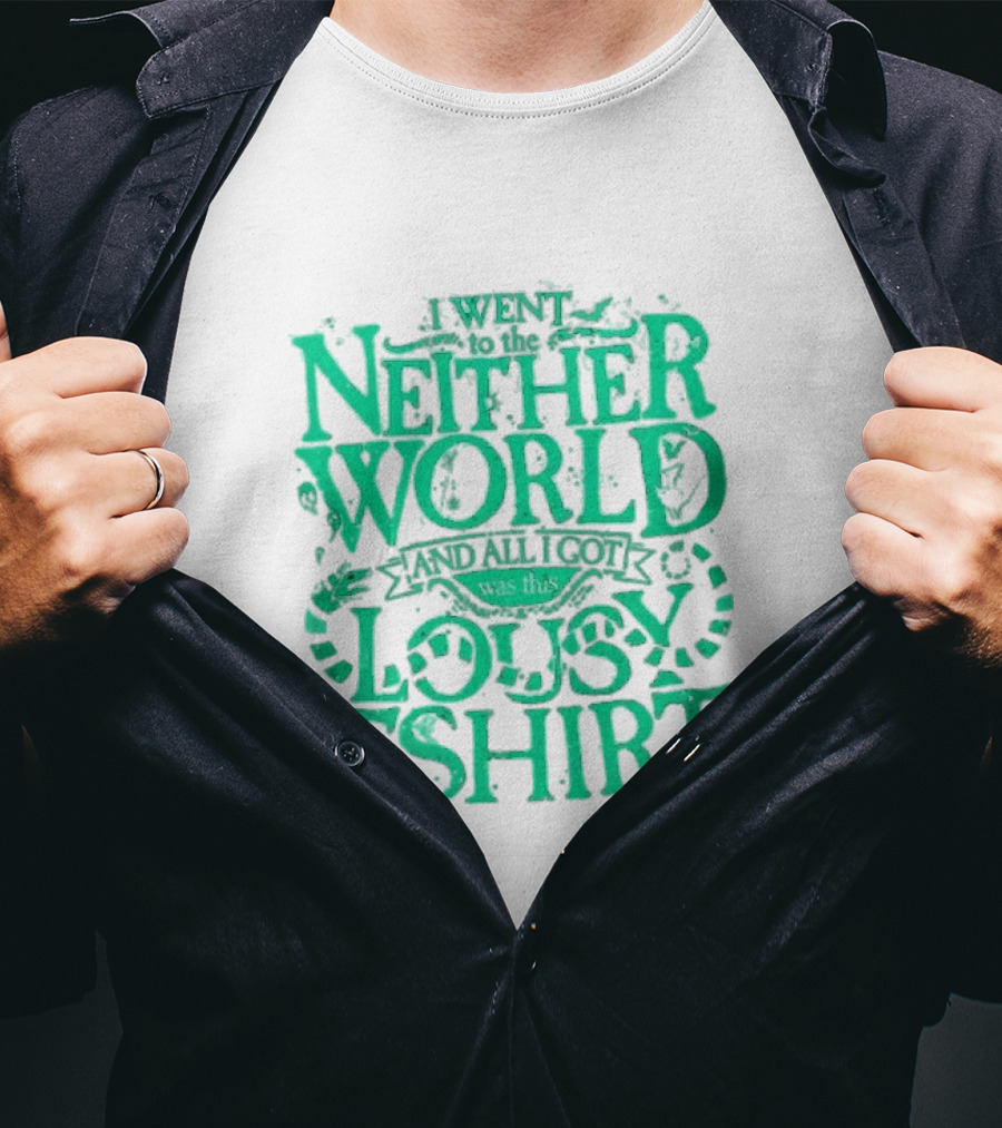 I Went To The Neitherworld And All I Got Was This Lousy T-Shirt
