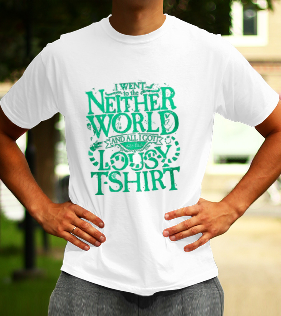 I Went To The Neitherworld And All I Got Was This Lousy T-Shirt