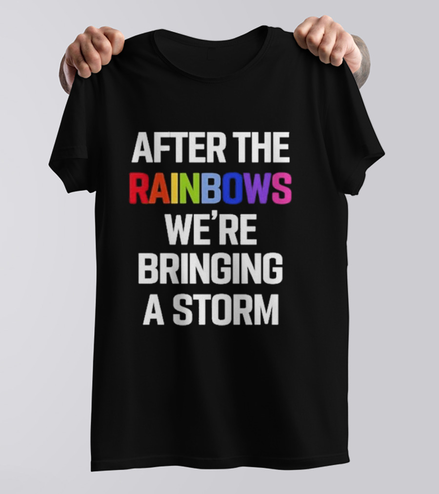After The Rainbows We’re Bringing A Storm T-Shirt