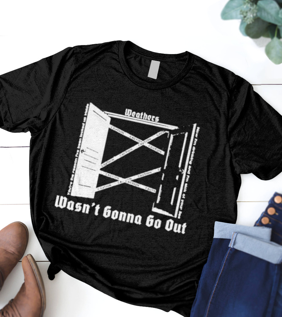 Weathers Wasn’t Gonna Go Out Caution And I'm Sick Of Your Lies T-Shirt