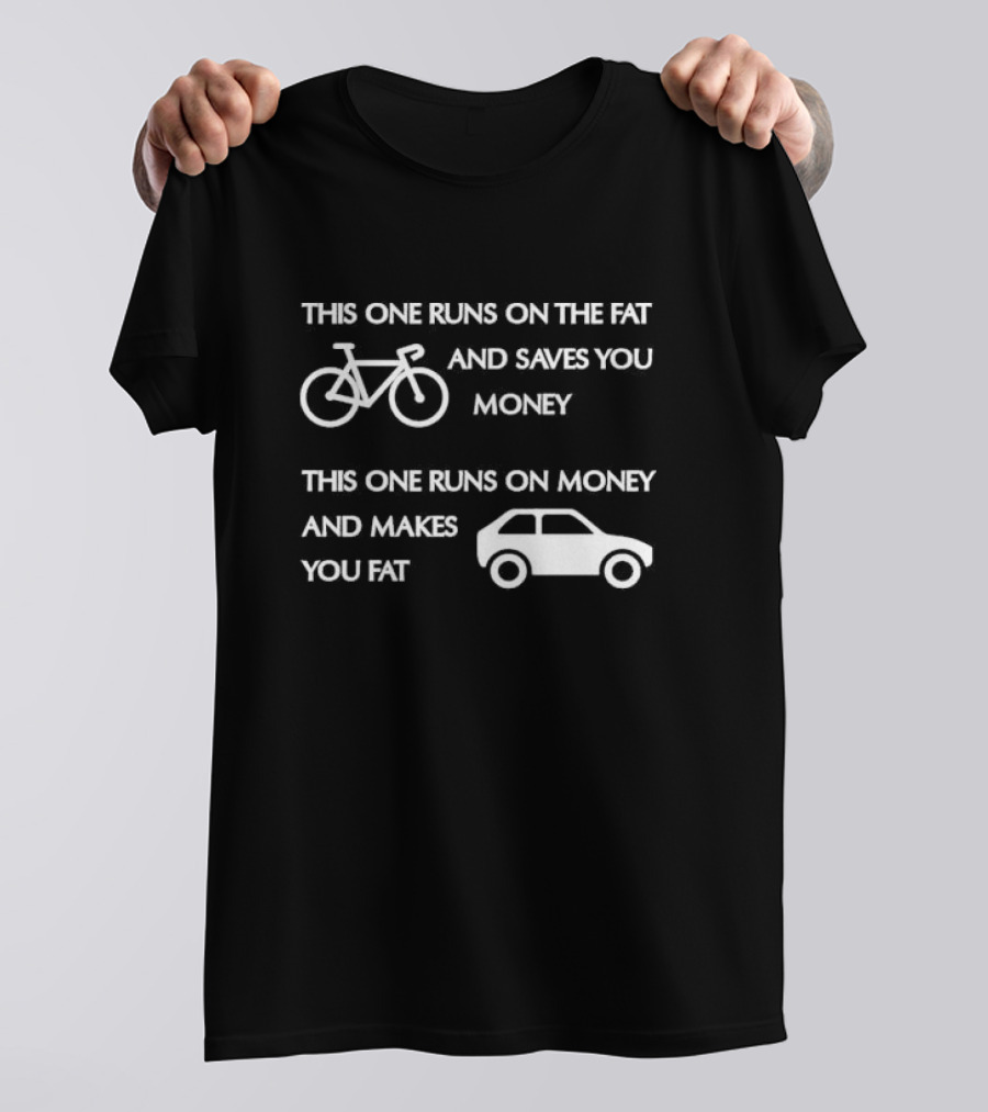 Bicycle Bike Runs On The Fat Saves You Money Car Runs On Money Makes You Fat T-Shirt
