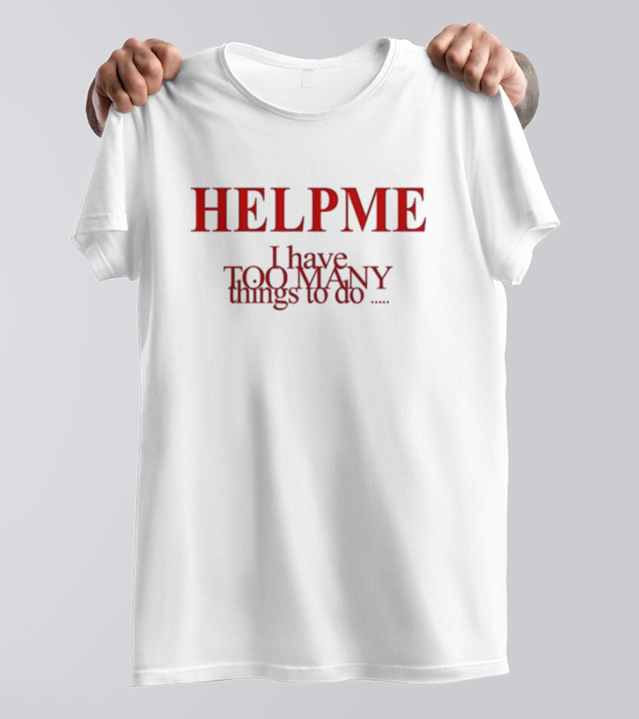HELP ME I Have TOO MANY Things To Do T-Shirt