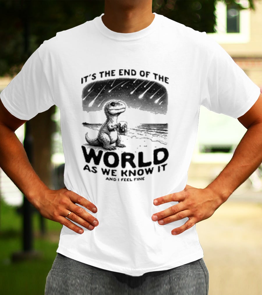 It’s The End Of The World As We Know It And I Feel Fine Dinosaur Meteor Shower T-Shirt