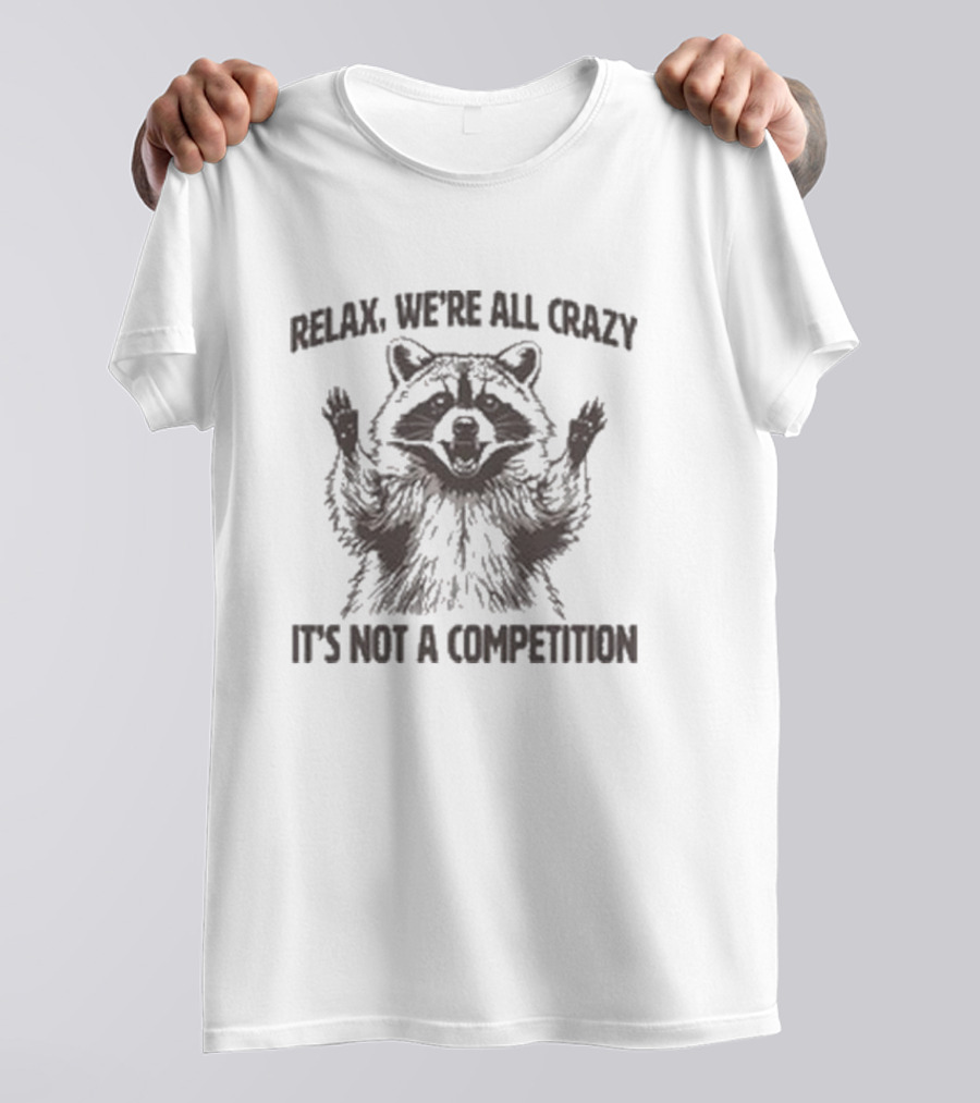 Relax We’re All Crazy Raccoon It’s Not A Competition T-Shirt