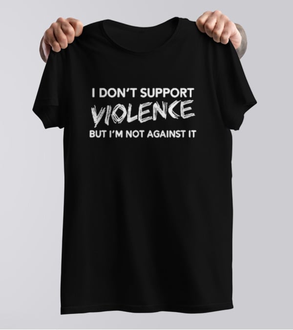 I Don’t Support Violence But I’m Not Against It Text T-Shirt