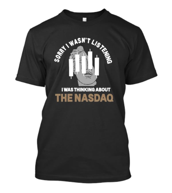 Sorry I Wasn’t Listening I Was Thinking About The Nasdaq Statue And Candlestick Chart T-Shirt