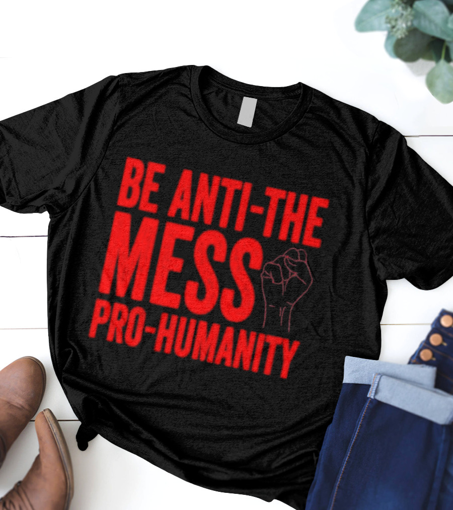 Anti-The Mess Pro-Humanity Fist Empowerment T-Shirt