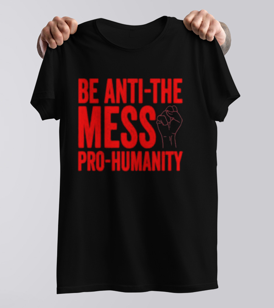 Anti-The Mess Pro-Humanity Fist Empowerment T-Shirt