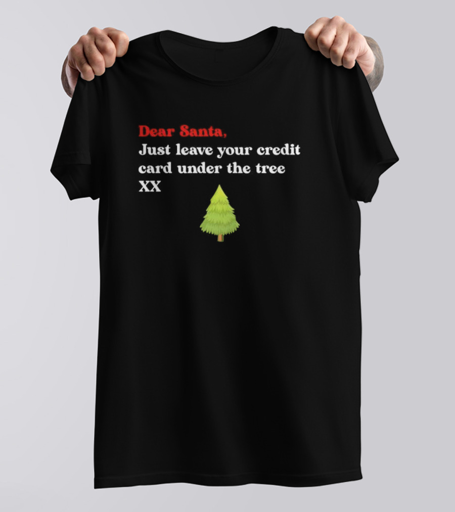 Dear Santa Just Leave Your Credit Card Under The Tree XX T-Shirt