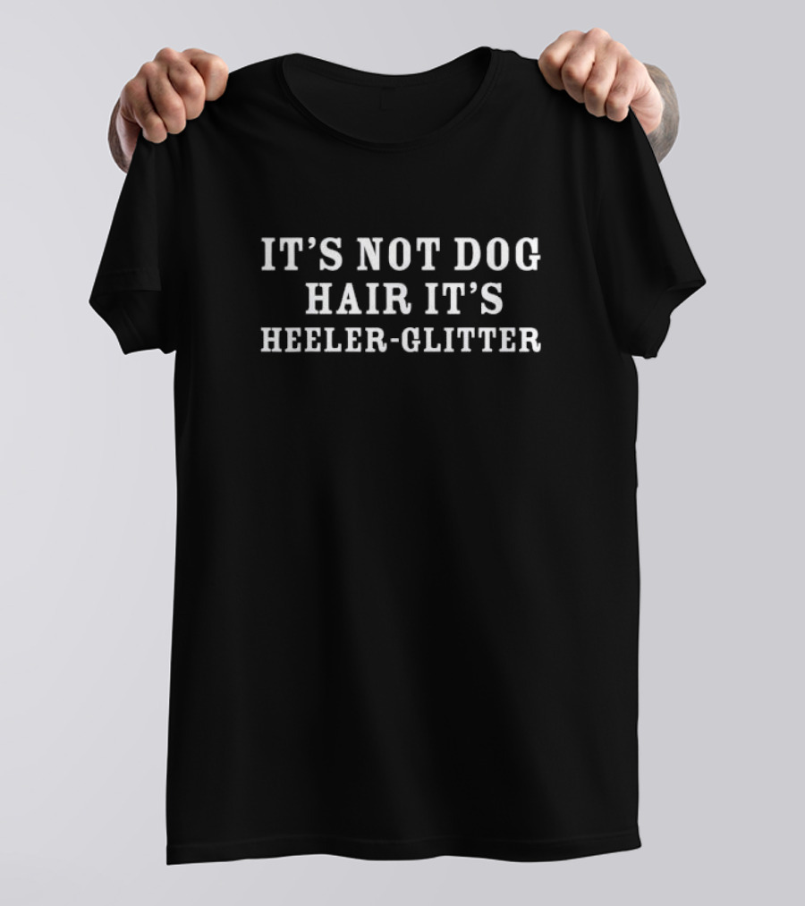 IT’S NOT DOG HAIR IT’S HEELER GLITTER T-Shirt