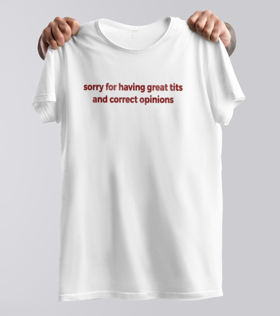 Sorry For Having Great Tits And Correct Opinions T-Shirt