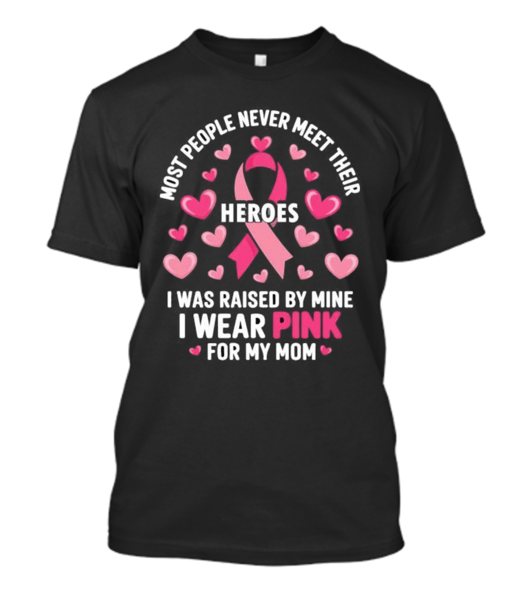 Most People Never Meet Their Heroes I Was Raised By Mine I Wear Pink For My Mom Hearts Cancer Awareness T-Shirt