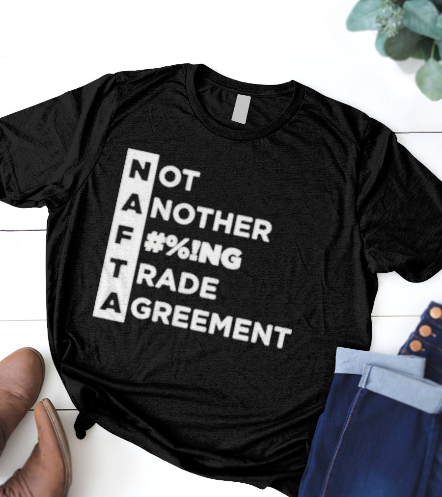 NAFTA Not Another #%ing Trade Agreement T-Shirt