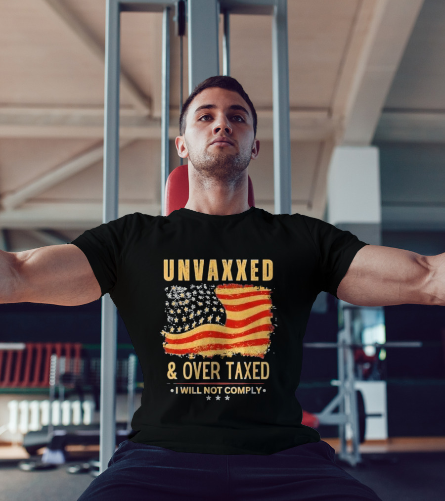 Unvaxxed And Over Taxed I Will Not Comply With Distressed American Flag T-Shirt