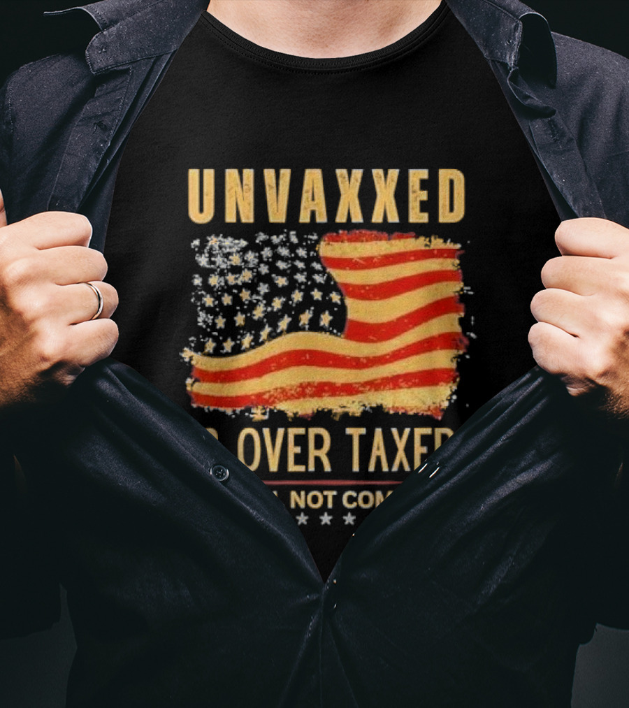 Unvaxxed And Over Taxed I Will Not Comply With Distressed American Flag T-Shirt