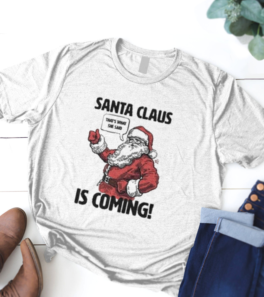 Santa Claus Is Coming That's What She Said Santa T-Shirt