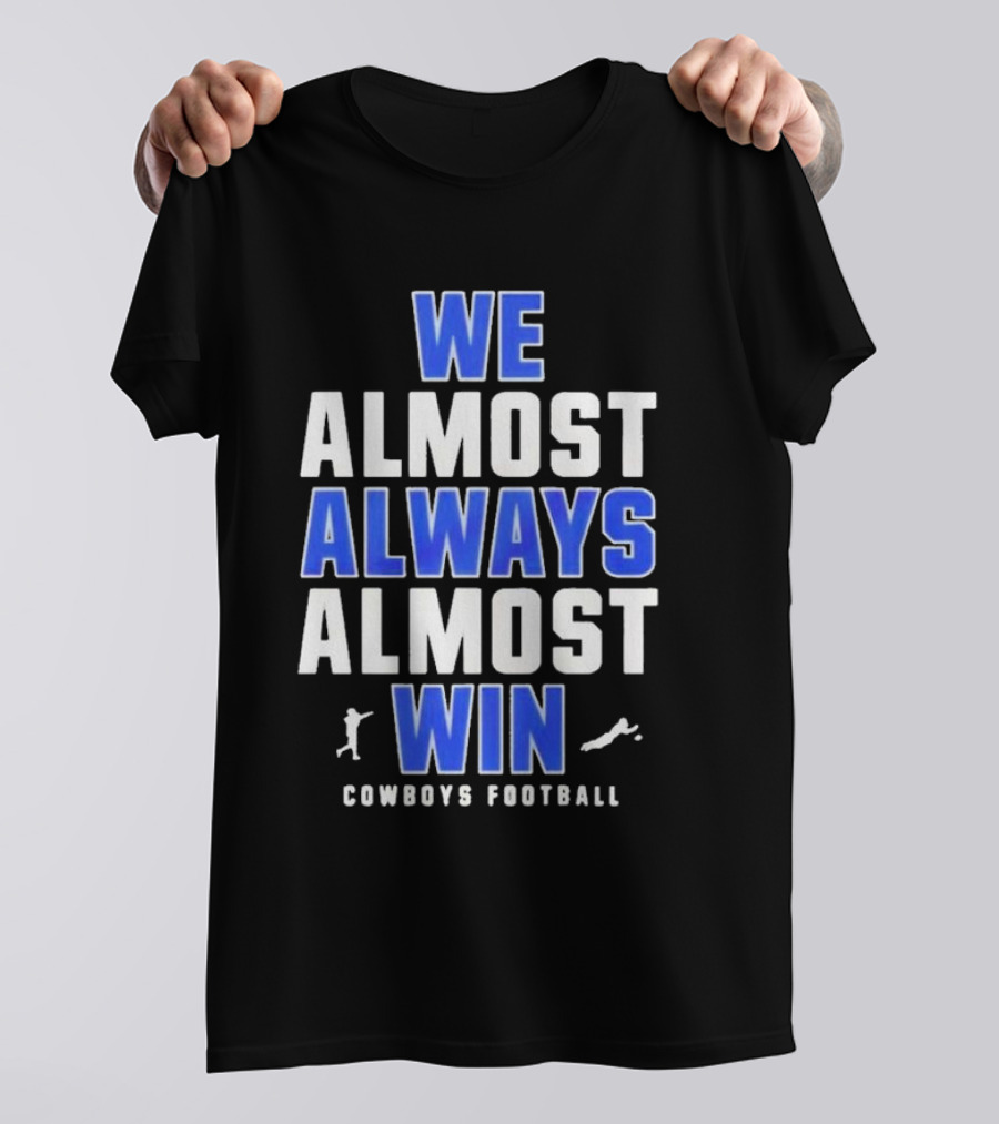 Dallas Cowboys We Almost Always Almost Win Cowboys Football T-Shirt