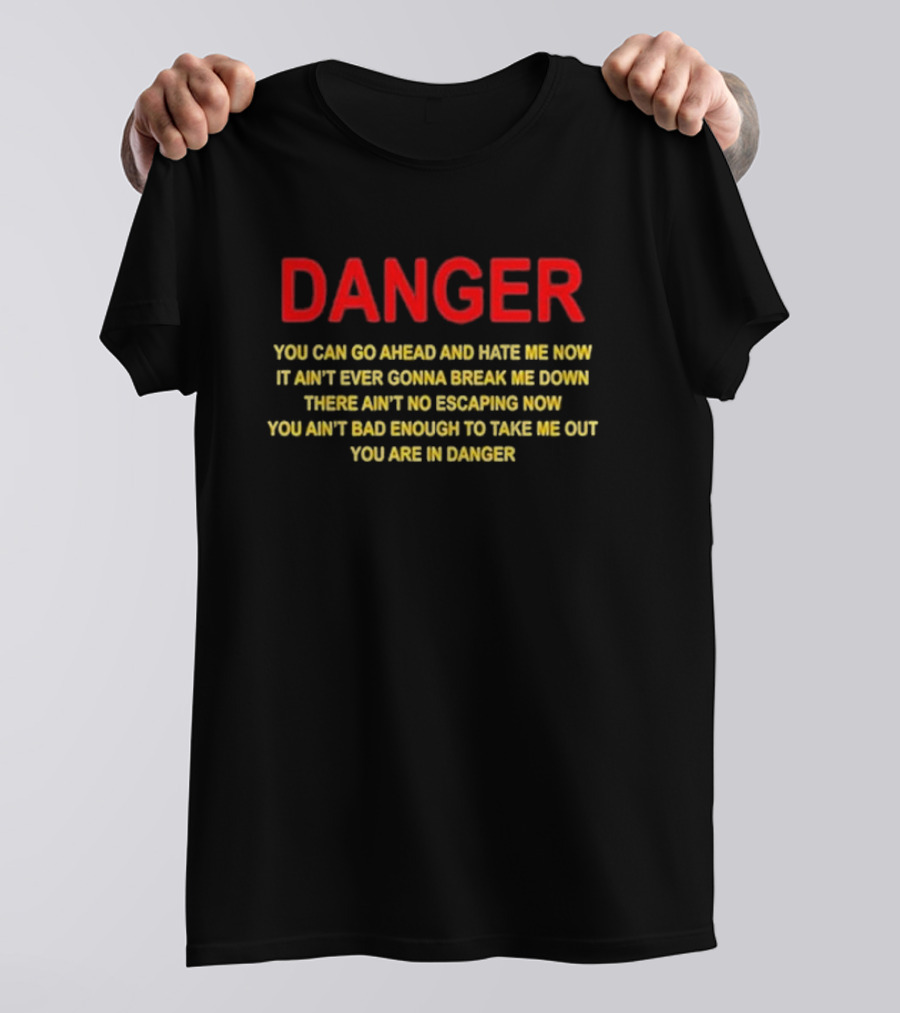 DANGER You Can Go Ahead And Hate Me Now It Ain’t Ever Gonna Break Me Down There Ain’t No Escaping Now You Ain’t Bad Enough To Take Me Out You Are In Danger T-Shirt