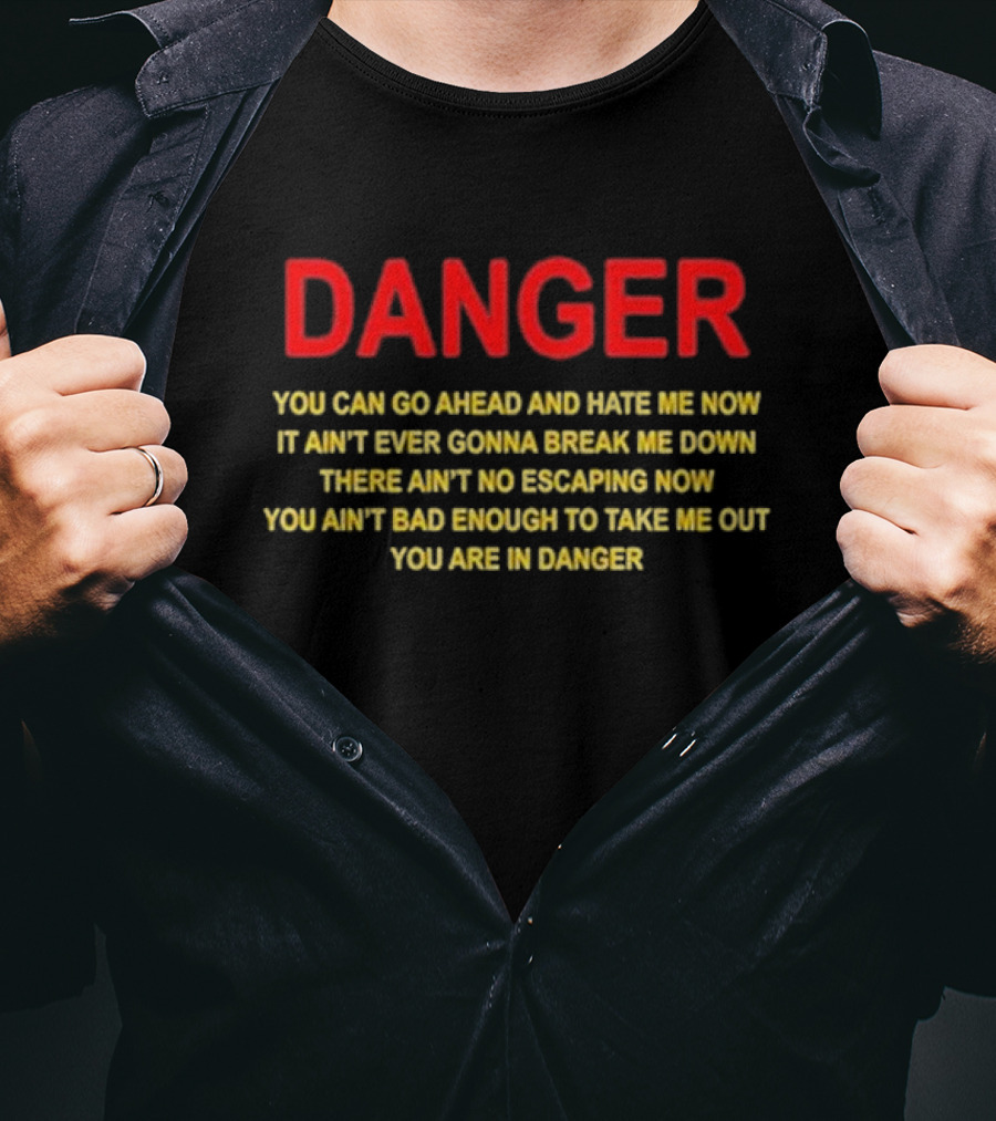 DANGER You Can Go Ahead And Hate Me Now It Ain’t Ever Gonna Break Me Down There Ain’t No Escaping Now You Ain’t Bad Enough To Take Me Out You Are In Danger T-Shirt