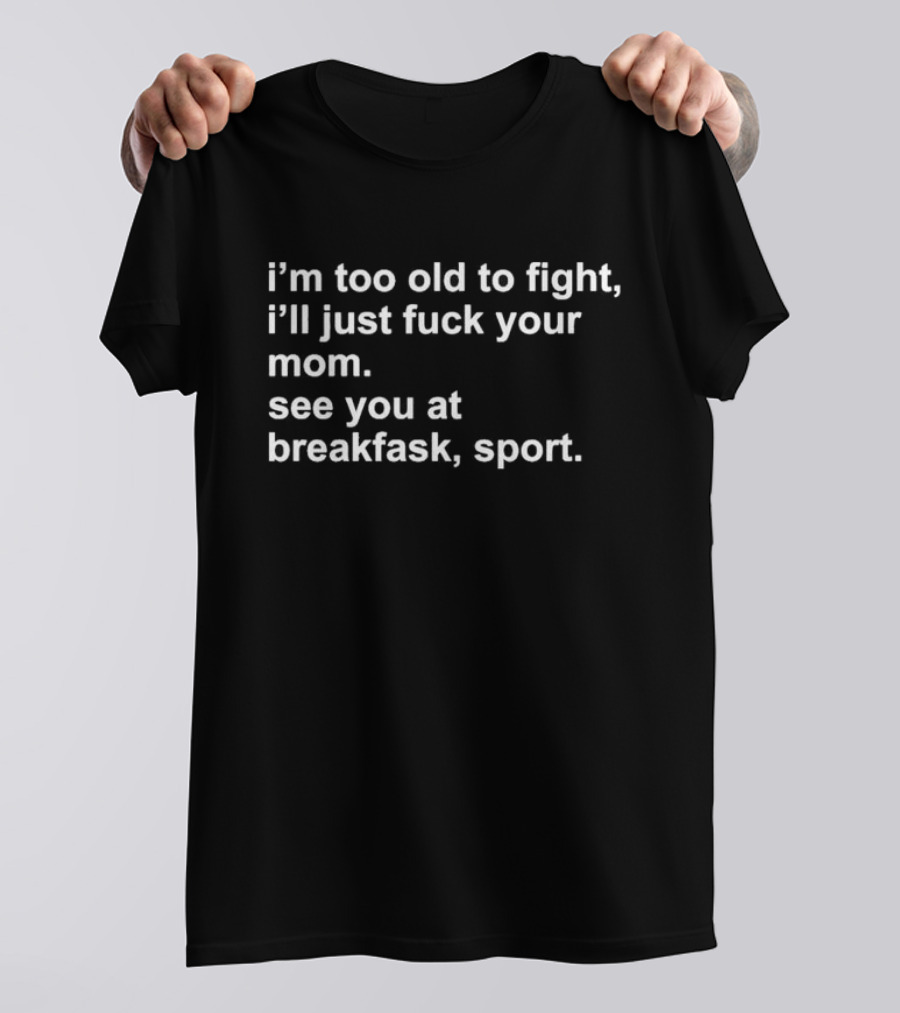 I’m Too Old To Fight I'll Just Fck Your Mom See You At Breakfast Sport T-Shirt