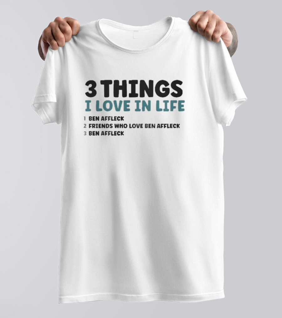 3 Things I Love In Life: Ben Affleck, Friends Who Love Ben Affleck, Ben Affleck T-Shirt