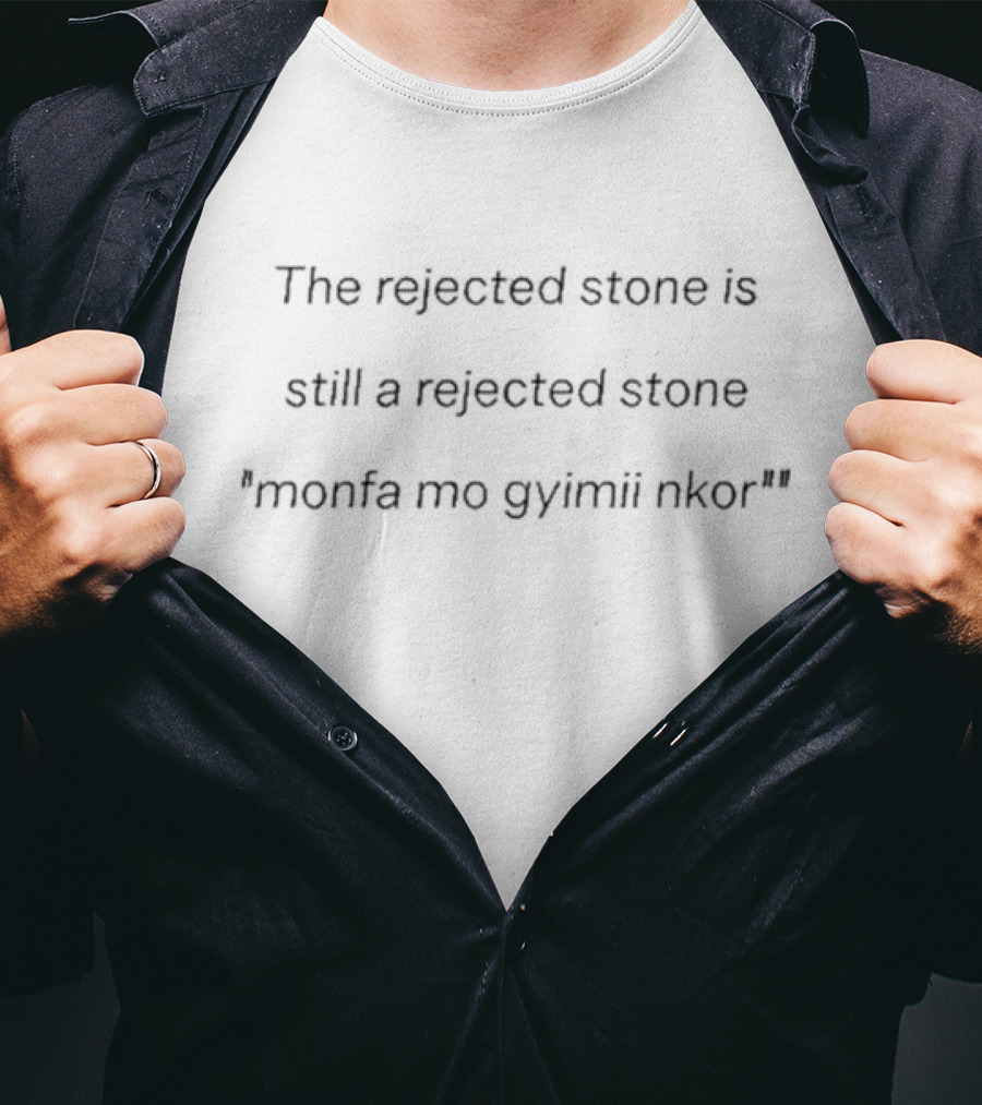 The Rejected Stone Is Still A Rejected Stone Monfa Mo Gyimii Nkor T-Shirt