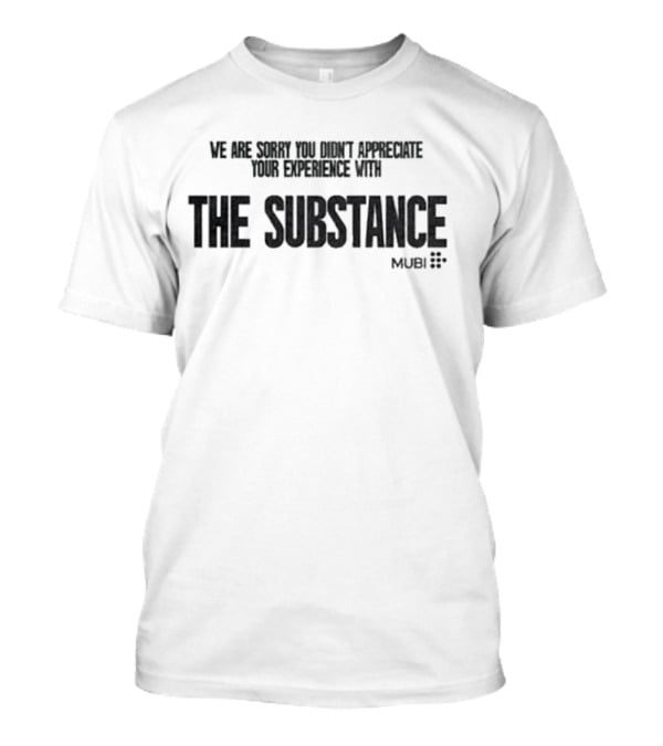 We Are Sorry You Didn’t Appreciate Your Experience With The Substance Mubi T-Shirt