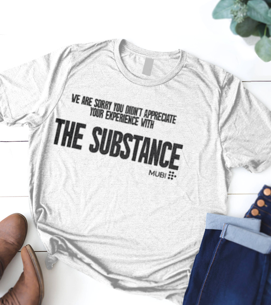 We Are Sorry You Didn’t Appreciate Your Experience With The Substance Mubi T-Shirt