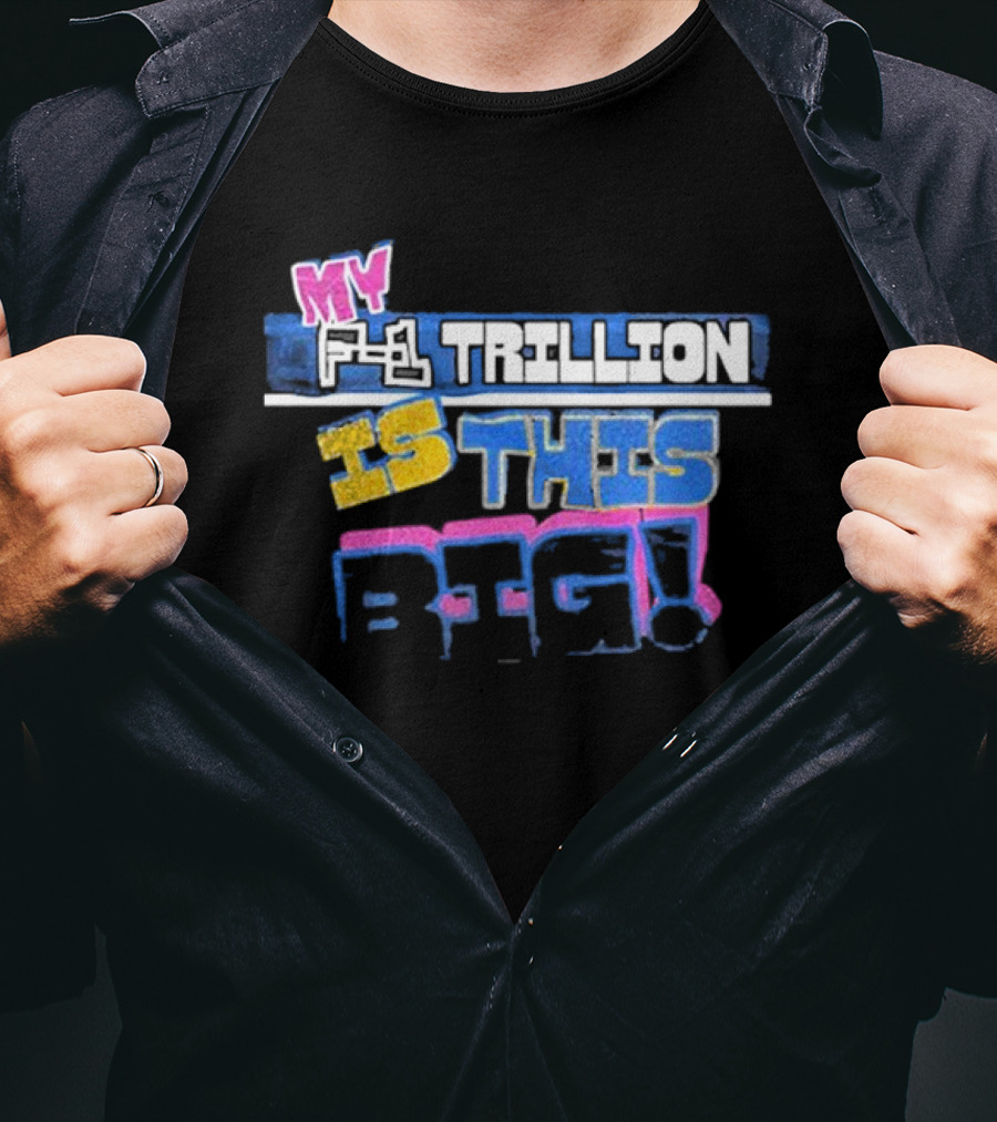 MY F-1 TRILLION IS THIS BIG T-Shirt
