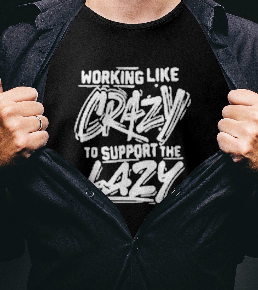 Working Like Crazy To Support The Lazy T-Shirt