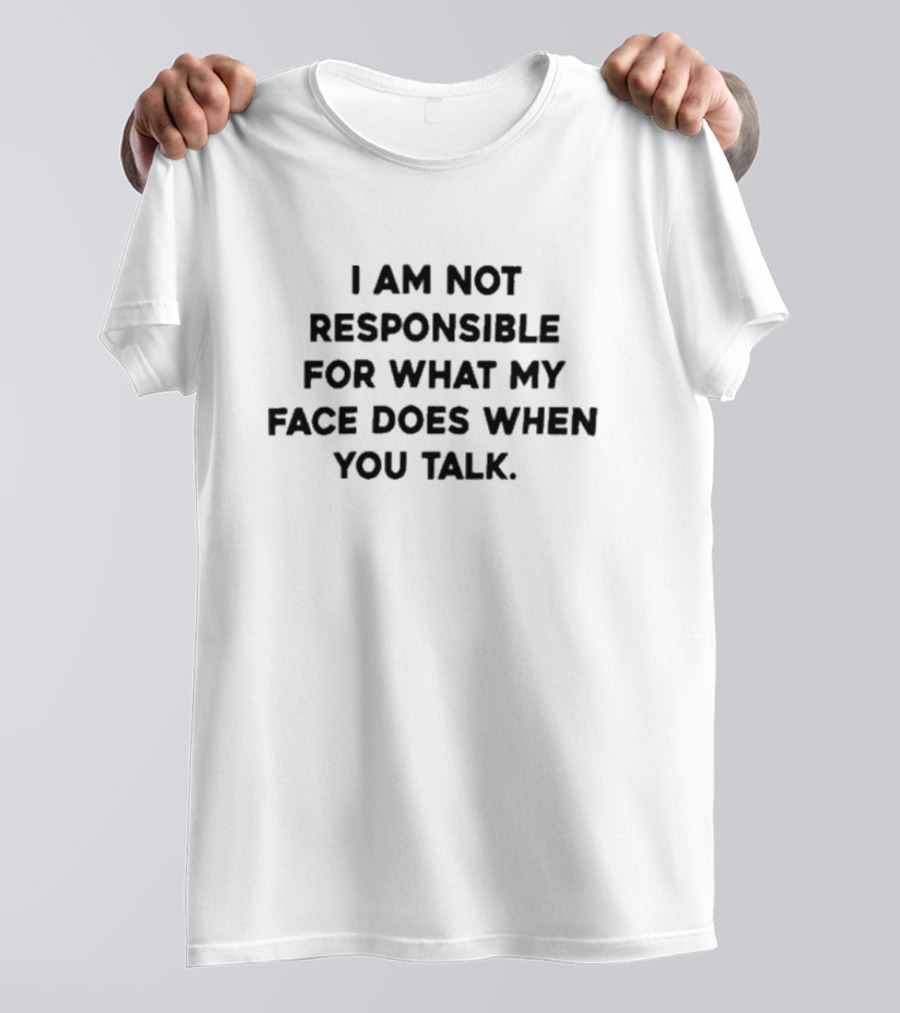I Am Not Responsible For Face Reactions When You Talk T-Shirt