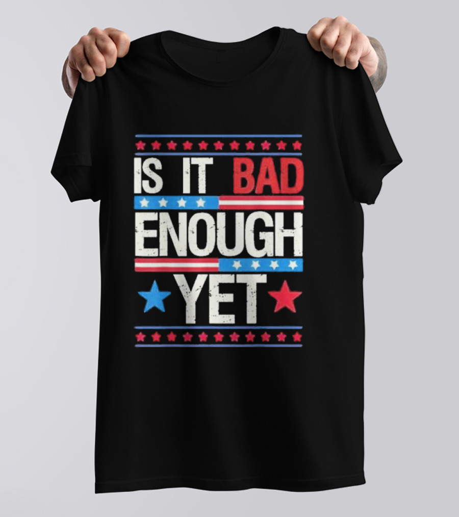 Is It Bad Enough Yet Stars Stripes Patriotic Political Message T-Shirt