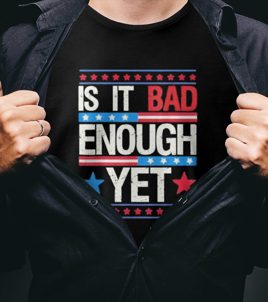 Is It Bad Enough Yet Stars Stripes Patriotic Political Message T-Shirt