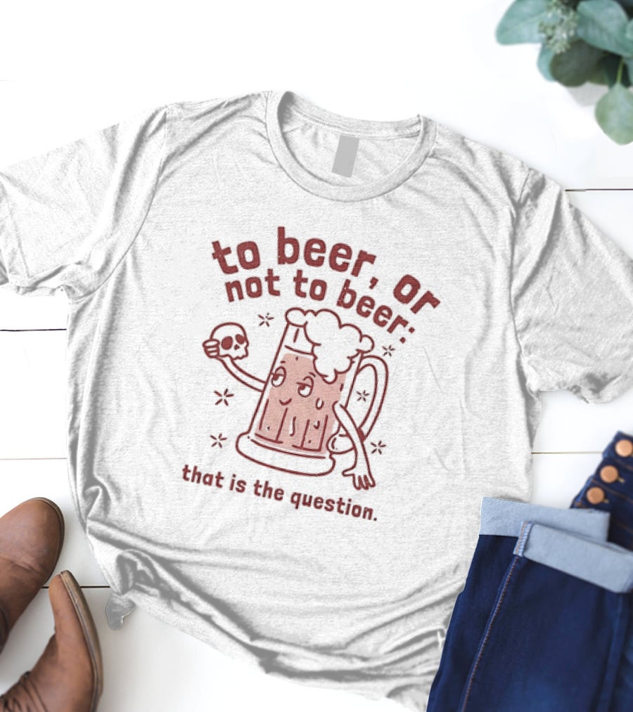 To Beer Or Not To Beer That Is The Question Beer Mug With Skull Shakespeare Reference T-Shirt
