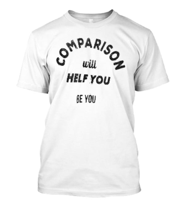 Comparison Will Help You Be You T-Shirt