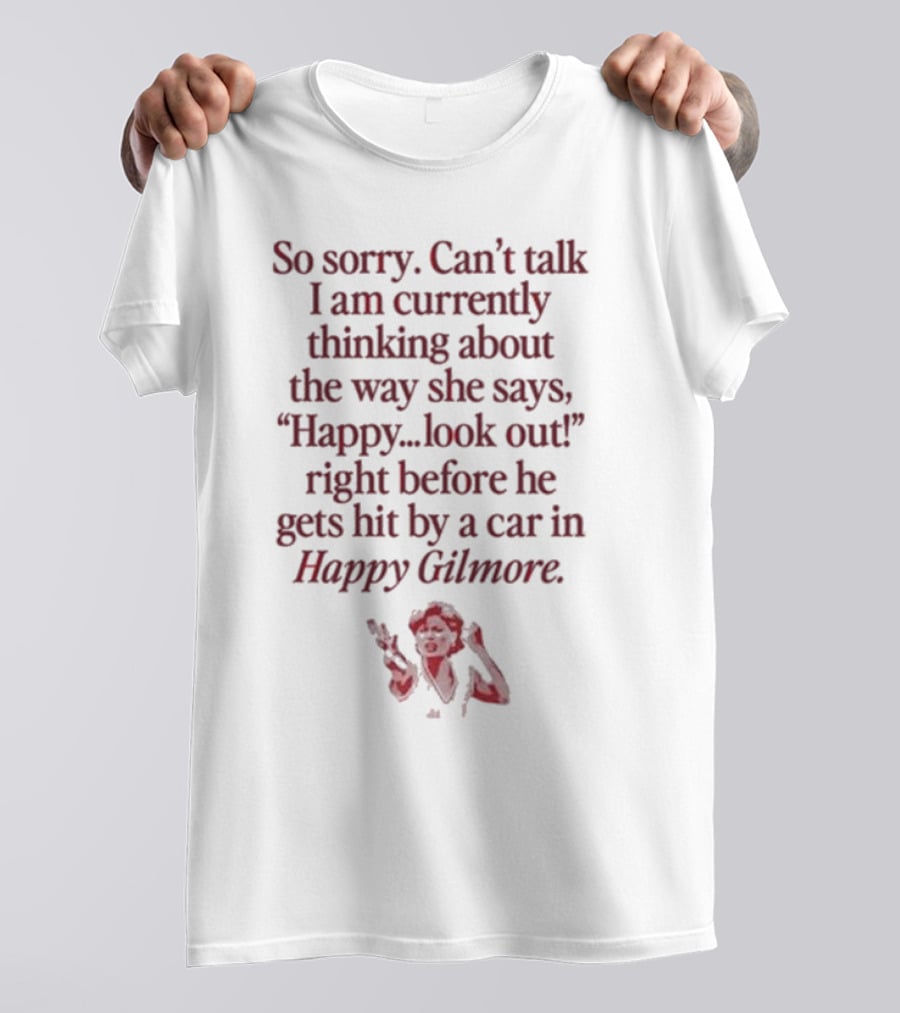 So Sorry Can't Talk I'm Thinking About Happy.Look Out Before He Gets Hit By A Car In Happy Gilmore T-Shirt