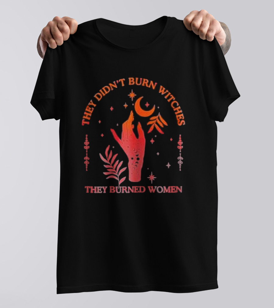 They Didn’t Burn Witches They Burned Women Witchy Hand With Stars And Moon T-Shirt