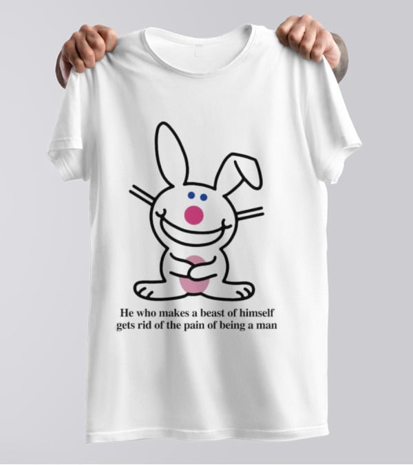 He Who Makes A Beast Of Himself Happy Bunny Gets Rid Of The Pain Of Being A Man T-Shirt