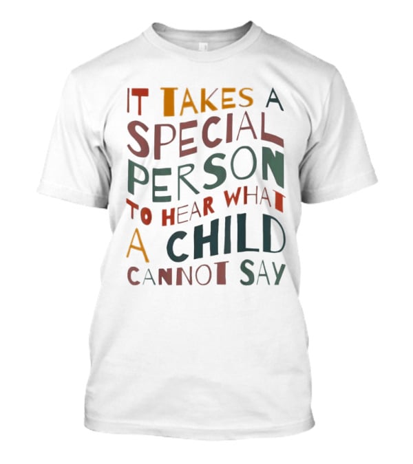 It Takes A Special Person To Hear What A Child Cannot Say Compassionate Understanding Empowerment T-Shirt