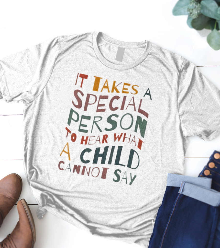 It Takes A Special Person To Hear What A Child Cannot Say Compassionate Understanding Empowerment T-Shirt