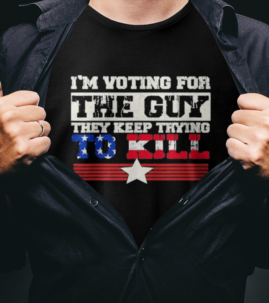 I’m Voting For The Guy They Keep Trying To Kill American Flag Star T-Shirt