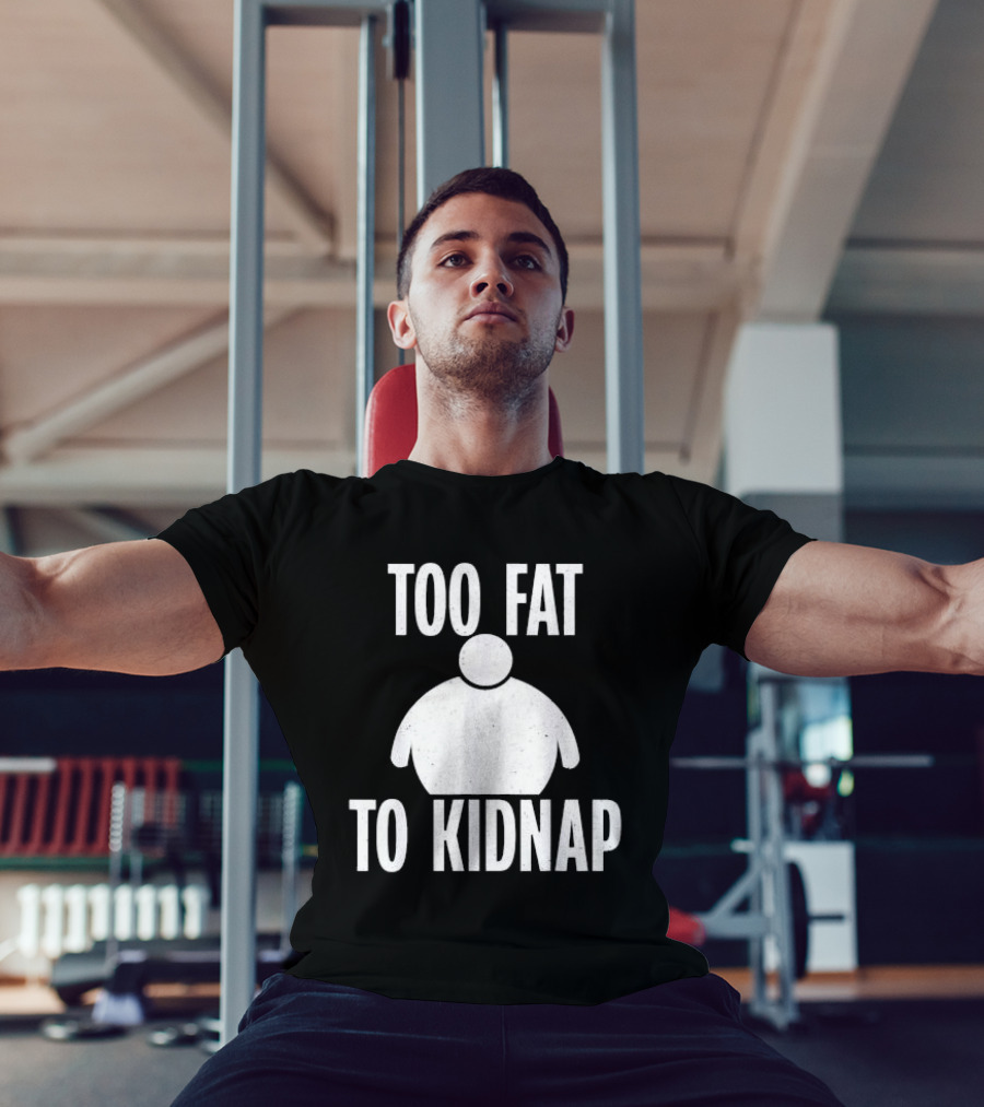 Too Fat To Kidnap Fun Chubby T-Shirt