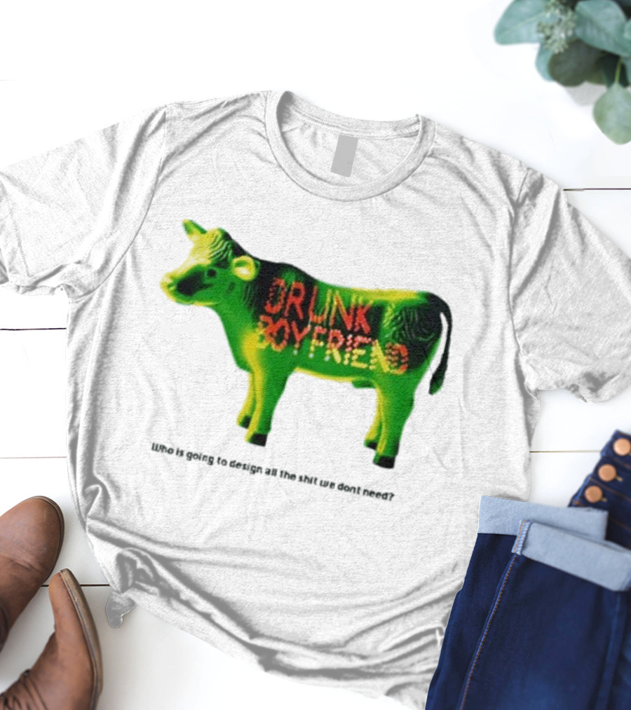 Drunk Boyfriend Who Is Going To Design All The Shit We Don’t Need Cow Figurine T-Shirt