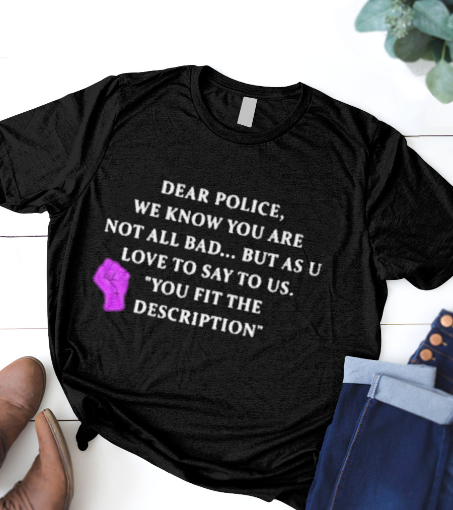 Dear Police We Know You Are Not All Bad But As U Love To Say To Us You Fit The Description Purple Fist T-Shirt
