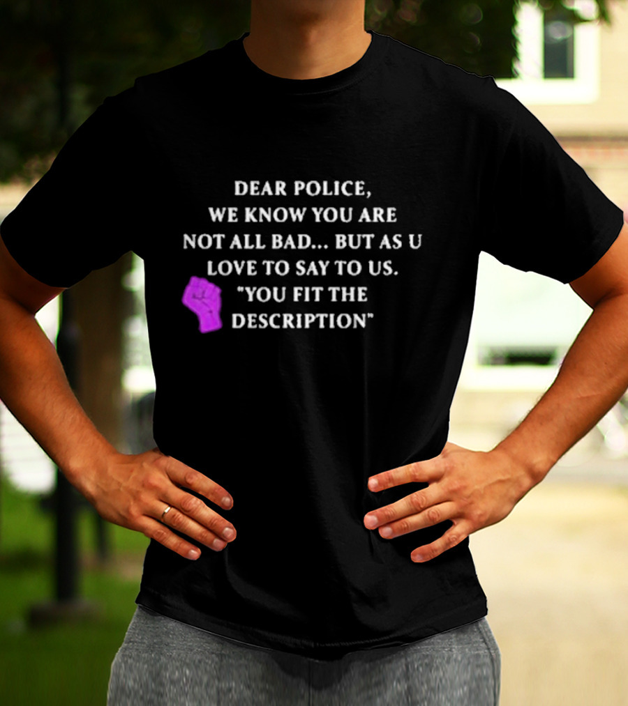 Dear Police We Know You Are Not All Bad But As U Love To Say To Us You Fit The Description Purple Fist T-Shirt